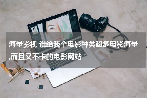 海量影视 谁给我个电影种类超多电影海量,而且又不卡的电影网站