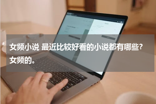 女频小说 最近比较好看的小说都有哪些？女频的。