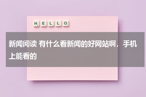新闻阅读 有什么看新闻的好网站啊，手机上能看的
