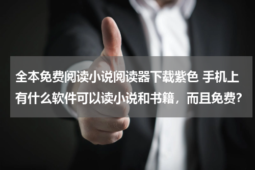 全本免费阅读小说阅读器下载紫色 手机上有什么软件可以读小说和书籍，而且免费？