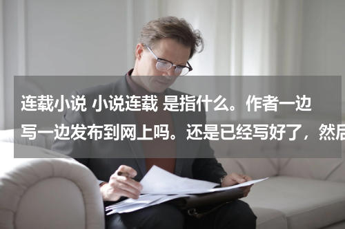 连载小说 小说连载 是指什么。作者一边写一边发布到网上吗。还是已经写好了，然后每天发布一点？