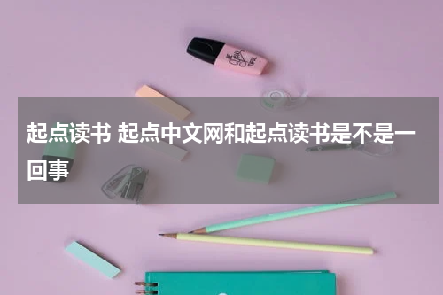 起点读书 起点中文网和起点读书是不是一回事