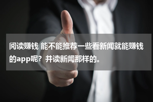 阅读赚钱 能不能推荐一些看新闻就能赚钱的app呢？并读新闻那样的。