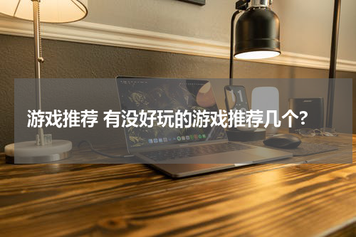 游戏推荐 有没好玩的游戏推荐几个?