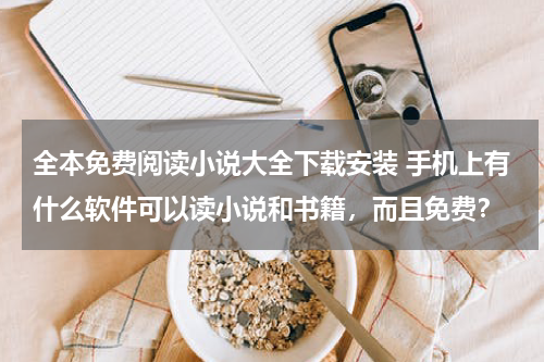 全本免费阅读小说大全下载安装 手机上有什么软件可以读小说和书籍，而且免费？
