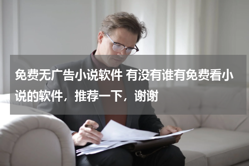 免费无广告小说软件 有没有谁有免费看小说的软件，推荐一下，谢谢