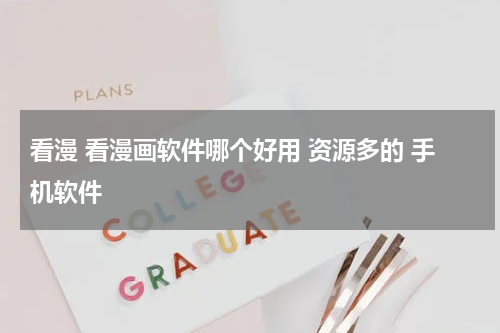看漫 看漫画软件哪个好用 资源多的 手机软件