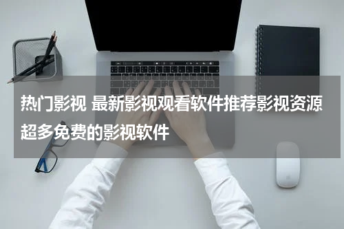 热门影视 最新影视观看软件推荐影视资源超多免费的影视软件