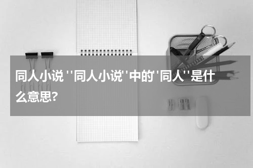 同人小说 "同人小说"中的"同人"是什么意思?