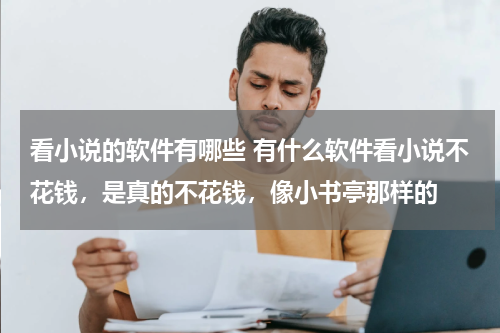看小说的软件有哪些 有什么软件看小说不花钱，是真的不花钱，像小书亭那样的