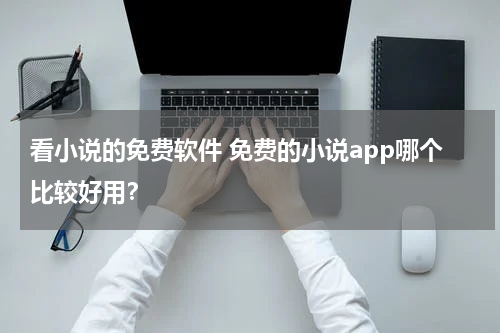 看小说的免费软件 免费的小说app哪个比较好用？