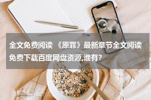 全文免费阅读 《原罪》最新章节全文阅读免费下载百度网盘资源,谁有？