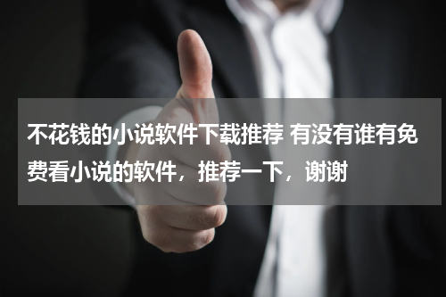 不花钱的小说软件下载推荐 有没有谁有免费看小说的软件，推荐一下，谢谢