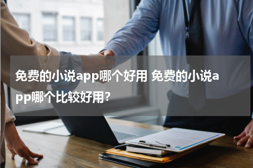 免费的小说app哪个好用 免费的小说app哪个比较好用？