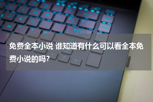 免费全本小说 谁知道有什么可以看全本免费小说的吗？
