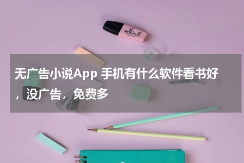 无广告小说App 手机有什么软件看书好，没广告，免费多