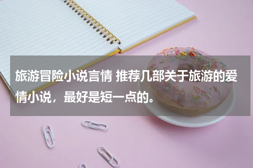 旅游冒险小说言情 推荐几部关于旅游的爱情小说，最好是短一点的。
