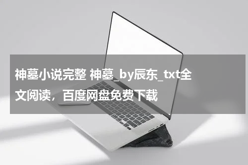 神墓小说完整 神墓_by辰东_txt全文阅读，百度网盘免费下载
