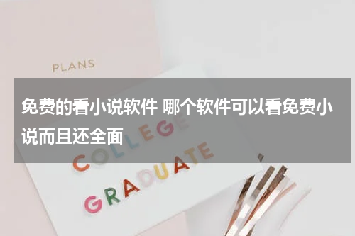 免费的看小说软件 哪个软件可以看免费小说而且还全面