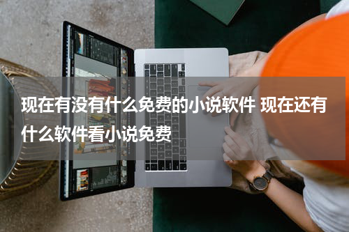现在有没有什么免费的小说软件 现在还有什么软件看小说免费