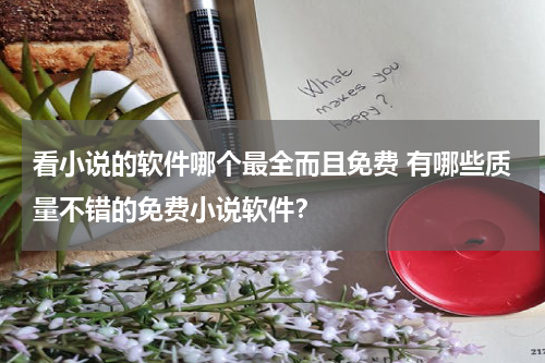 看小说的软件哪个最全而且免费 有哪些质量不错的免费小说软件？
