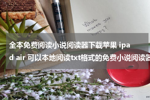 全本免费阅读小说阅读器下载苹果 ipad air 可以本地阅读txt格式的免费小说阅读器