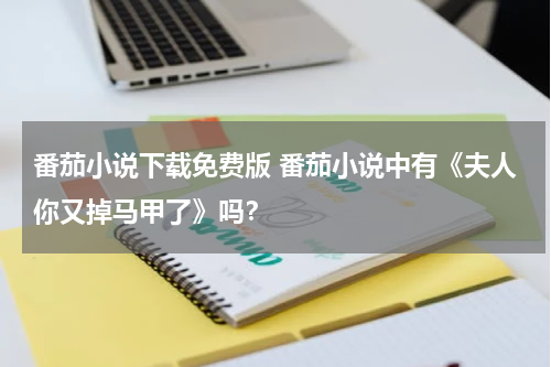 番茄小说下载免费版 番茄小说中有《夫人你又掉马甲了》吗？