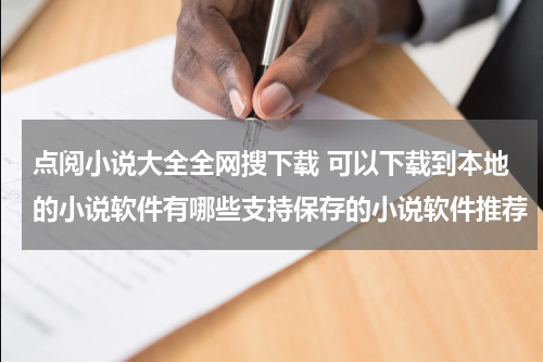 点阅小说大全全网搜下载 可以下载到本地的小说软件有哪些支持保存的小说软件推荐