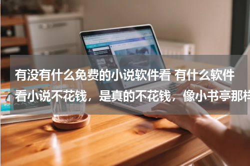 有没有什么免费的小说软件看 有什么软件看小说不花钱，是真的不花钱，像小书亭那样的