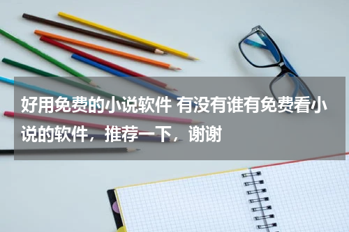 好用免费的小说软件 有没有谁有免费看小说的软件，推荐一下，谢谢