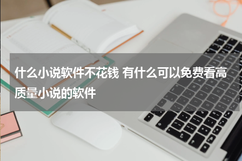 什么小说软件不花钱 有什么可以免费看高质量小说的软件