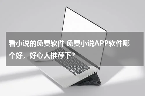 看小说的免费软件 免费小说APP软件哪个好，好心人推荐下？