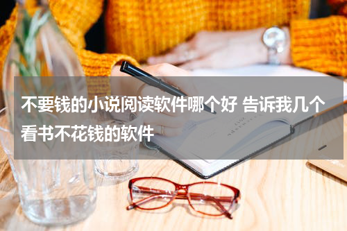不要钱的小说阅读软件哪个好 告诉我几个看书不花钱的软件