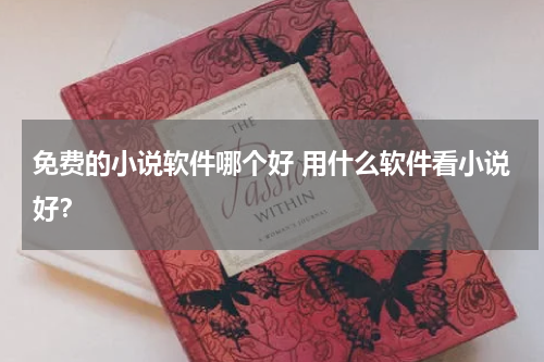 免费的小说软件哪个好 用什么软件看小说好？