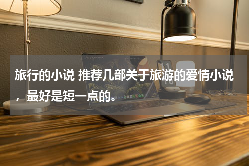 旅行的小说 推荐几部关于旅游的爱情小说，最好是短一点的。