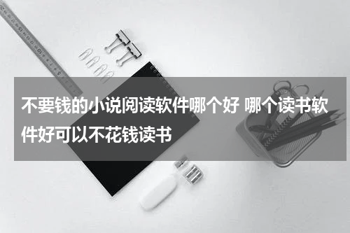 不要钱的小说阅读软件哪个好 哪个读书软件好可以不花钱读书