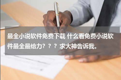 最全小说软件免费下载 什么看免费小说软件最全最给力？？？求大神告诉我。