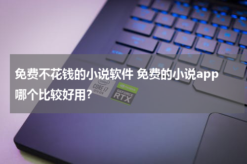 免费不花钱的小说软件 免费的小说app哪个比较好用？