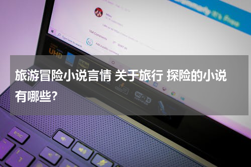 旅游冒险小说言情 关于旅行 探险的小说有哪些？