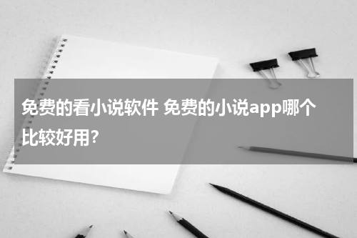 免费的看小说软件 免费的小说app哪个比较好用？