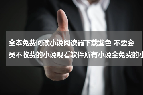 全本免费阅读小说阅读器下载紫色 不要会员不收费的小说观看软件所有小说全免费的小说app