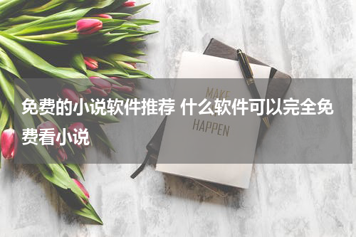 免费的小说软件推荐 什么软件可以完全免费看小说