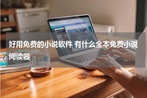 好用免费的小说软件 有什么全本免费小说阅读器