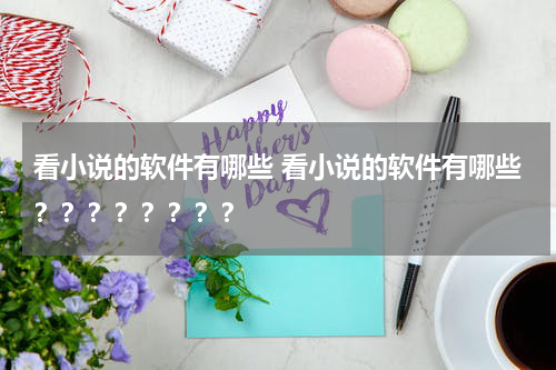 看小说的软件有哪些 看小说的软件有哪些？？？？？？？？