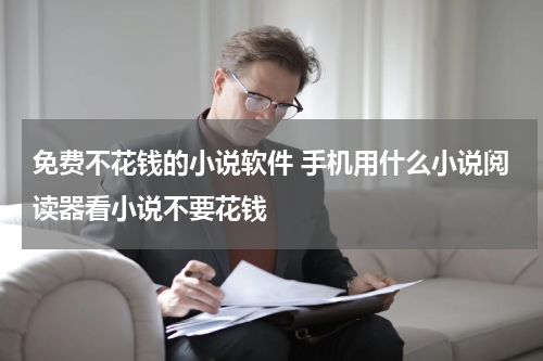 免费不花钱的小说软件 手机用什么小说阅读器看小说不要花钱