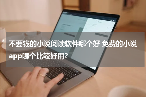 不要钱的小说阅读软件哪个好 免费的小说app哪个比较好用？