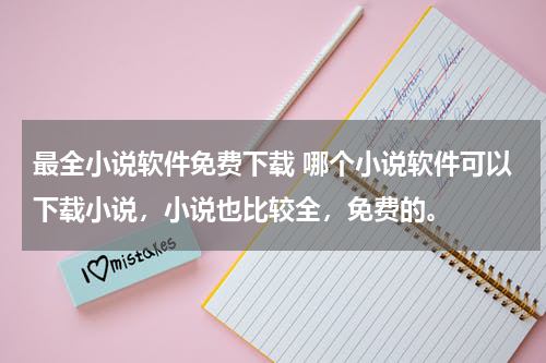 最全小说软件免费下载 哪个小说软件可以下载小说，小说也比较全，免费的。