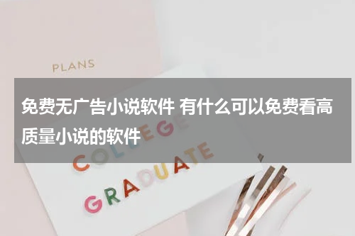 免费无广告小说软件 有什么可以免费看高质量小说的软件
