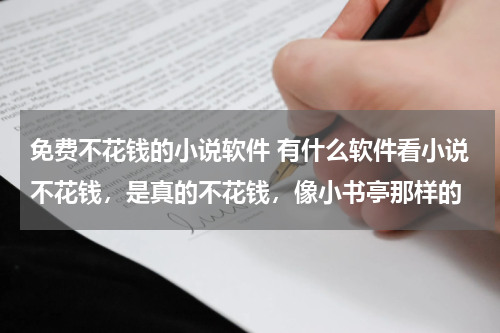 免费不花钱的小说软件 有什么软件看小说不花钱，是真的不花钱，像小书亭那样的