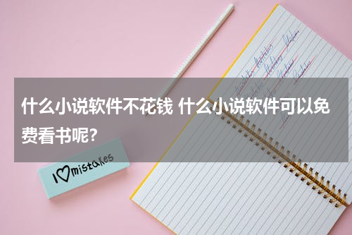 什么小说软件不花钱 什么小说软件可以免费看书呢？